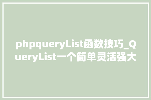 phpqueryList函数技巧_QueryList一个简单灵活强大的通用php采集类