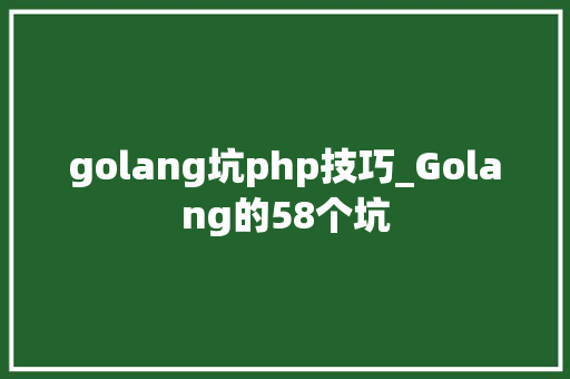 golang坑php技巧_Golang的58个坑