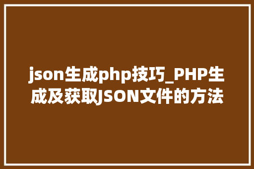 json生成php技巧_PHP生成及获取JSON文件的方法