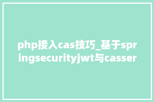 php接入cas技巧_基于springsecurityjwt与casserver53对接