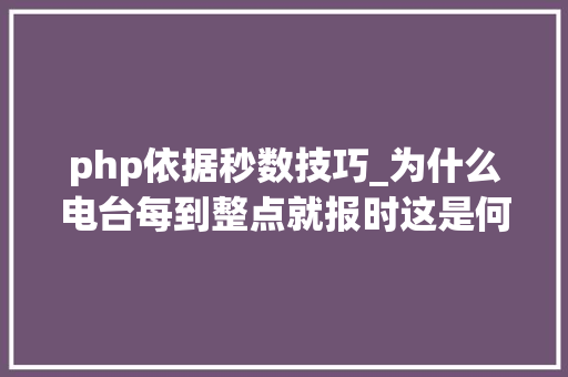 php依据秒数技巧_为什么电台每到整点就报时这是何时形成的惯例