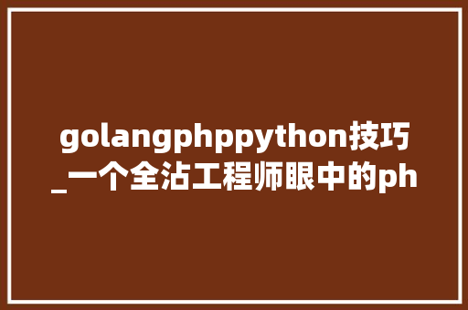 golangphppython技巧_一个全沾工程师眼中的phpjavapythongolang的比拟之根本篇