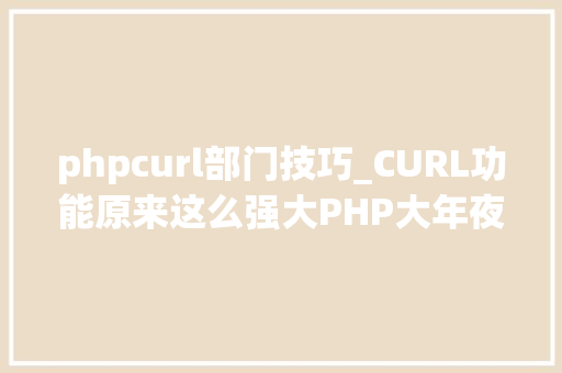 phpcurl部门技巧_CURL功能原来这么强大PHP大年夜神都在用
