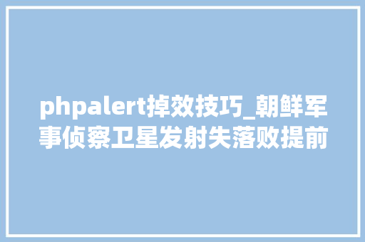 phpalert掉效技巧_朝鲜军事侦察卫星发射失落败提前传递划出禁航区去年两次发射一成一败