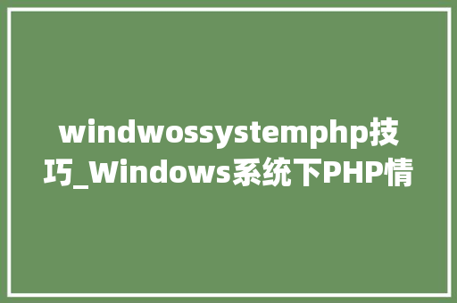 windwossystemphp技巧_Windows系统下PHP情形手动搭建教程