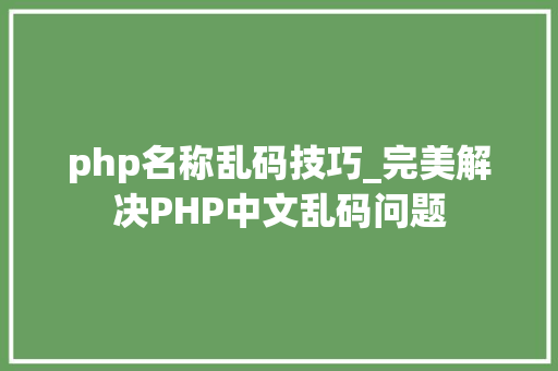 php名称乱码技巧_完美解决PHP中文乱码问题