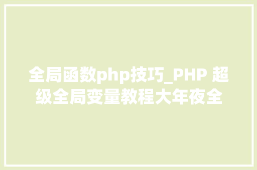 全局函数php技巧_PHP 超级全局变量教程大年夜全