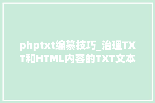phptxt编纂技巧_治理TXT和HTML内容的TXT文本编辑器办公软件提高工作效率的方法
