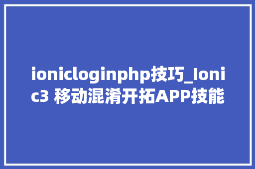 ionicloginphp技巧_Ionic3 移动混淆开拓APP技能教程