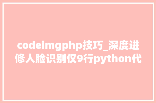 codeimgphp技巧_深度进修人脸识别仅9行python代码实现同时高效处理100张相片