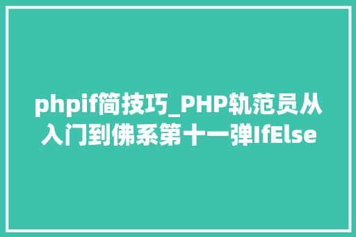 phpif简技巧_PHP轨范员从入门到佛系第十一弹IfElse 语句