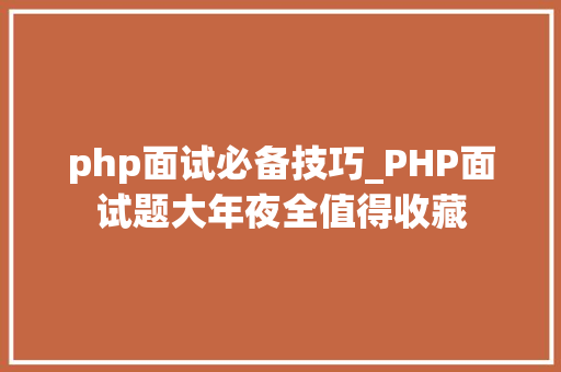 php面试必备技巧_PHP面试题大年夜全值得收藏