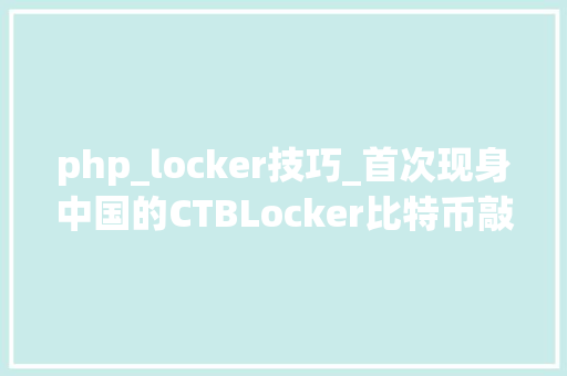 php_locker技巧_首次现身中国的CTBLocker比特币敲诈者病毒分析