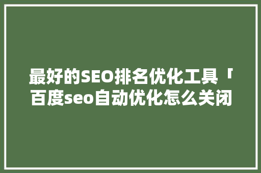 最好的SEO排名优化工具「百度seo自动优化怎么关闭」