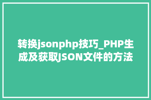 转换jsonphp技巧_PHP生成及获取JSON文件的方法