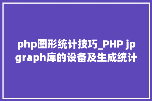 php图形统计技巧_PHP jpgraph库的设备及生成统计图表折线图柱状图饼状图