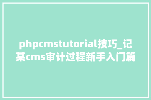 phpcmstutorial技巧_记某cms审计过程新手入门篇