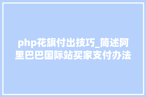php花旗付出技巧_简述阿里巴巴国际站买家支付办法及手续费