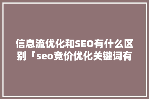 信息流优化和SEO有什么区别「seo竞价优化关键词有哪些」