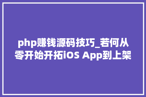 php赚钱源码技巧_若何从零开始开拓iOS App到上架赚钱附完整源码