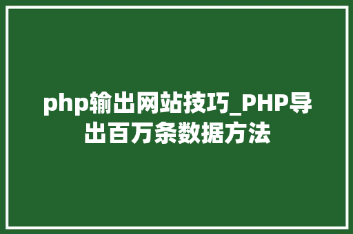 php输出网站技巧_PHP导出百万条数据方法