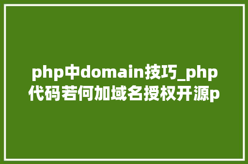 php中domain技巧_php代码若何加域名授权开源php项目若何保护版权 商业授权
