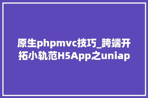 原生phpmvc技巧_跨端开拓小轨范H5App之uniapp框架MVVM思惟