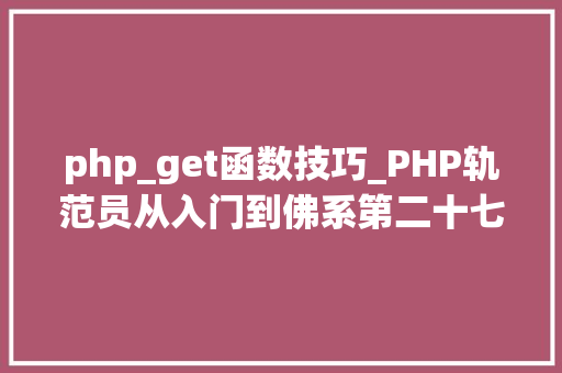 php_get函数技巧_PHP轨范员从入门到佛系第二十七弹PHP _GET 变量