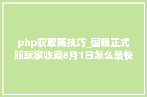 php获取商技巧_国服正式服玩家收藏8月1日怎么最快拿1000点贸月活和500商栈币