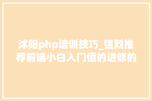 沭阳php培训技巧_强烈推荐前端小白入门值的进修的网站