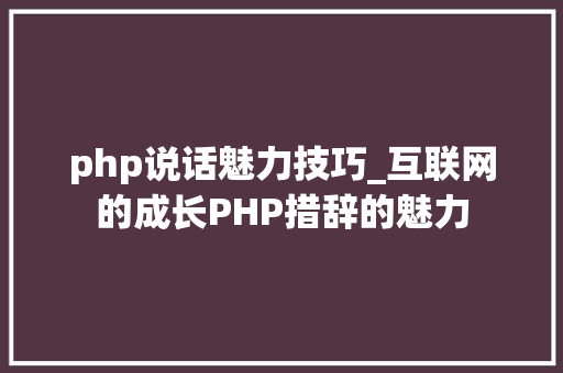 php说话魅力技巧_互联网的成长PHP措辞的魅力