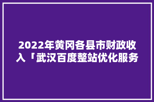 2022年黄冈各县市财政收入「武汉百度整站优化服务」