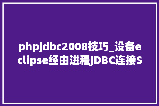 phpjdbc2008技巧_设备eclipse经由进程JDBC连接SQl Server 2008R2数据库