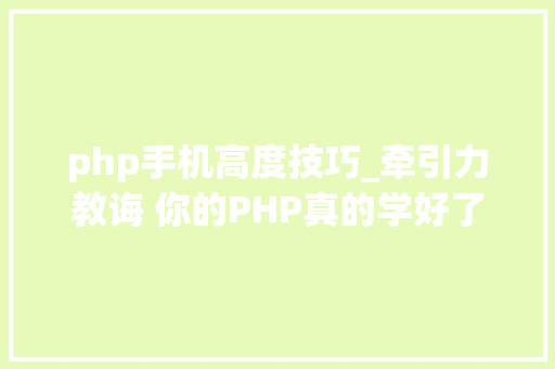 php手机高度技巧_牵引力教诲 你的PHP真的学好了
