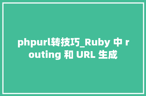 phpurl转技巧_Ruby 中 routing 和 URL 生成