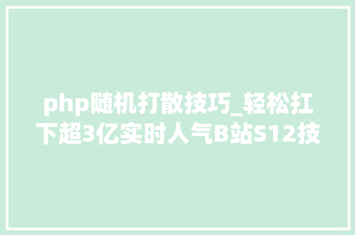 php随机打散技巧_轻松扛下超3亿实时人气B站S12技能保障内幕揭秘