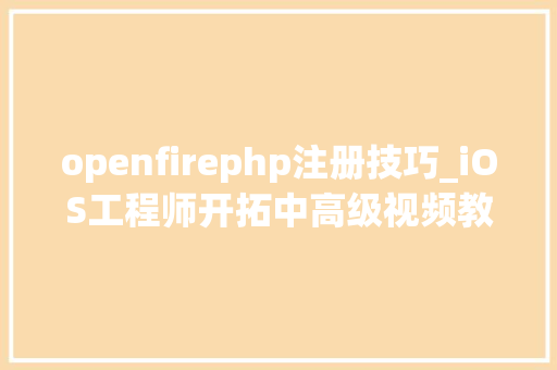 openfirephp注册技巧_iOS工程师开拓中高级视频教程网盘下载