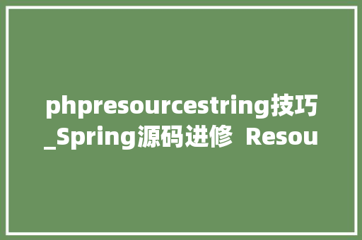 phpresourcestring技巧_Spring源码进修  Resource 本钱加载