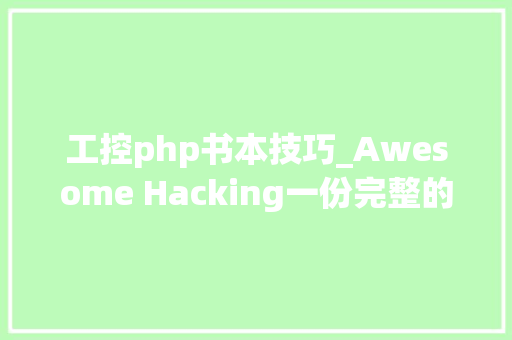 工控php书本技巧_Awesome Hacking一份完整的黑客技能成长清单