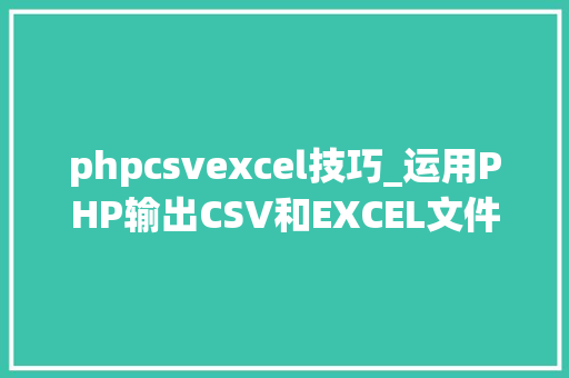 phpcsvexcel技巧_运用PHP输出CSV和EXCEL文件的简单方法