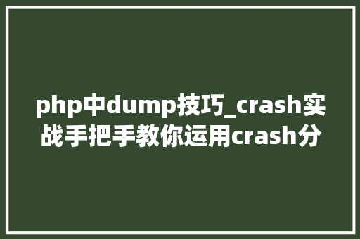 php中dump技巧_crash实战手把手教你运用crash分析内核dump