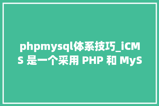 phpmysql体系技巧_iCMS 是一个采用 PHP 和 MySQL 数据库构建的高效内容治理系统