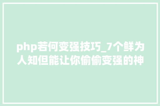php若何变强技巧_7个鲜为人知但能让你偷偷变强的神奇网站