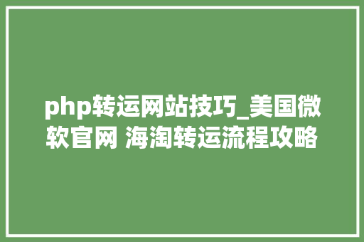 php转运网站技巧_美国微软官网 海淘转运流程攻略