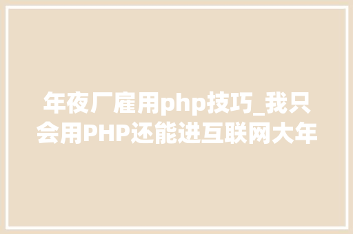 年夜厂雇用php技巧_我只会用PHP还能进互联网大年夜厂吗