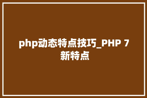 php动态特点技巧_PHP 7 新特点