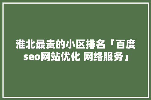 淮北最贵的小区排名「百度seo网站优化 网络服务」