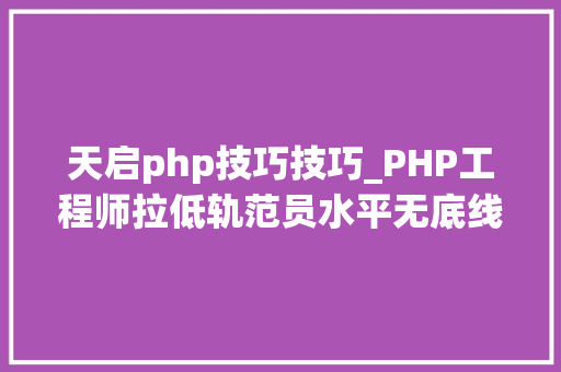 天启php技巧技巧_PHP工程师拉低轨范员水平无底线的互黑真的好吗