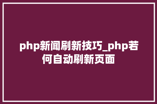 php新闻刷新技巧_php若何自动刷新页面