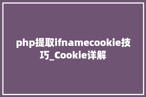 php提取ifnamecookie技巧_Cookie详解